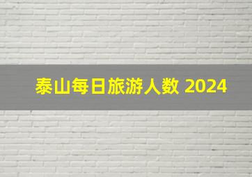 泰山每日旅游人数 2024